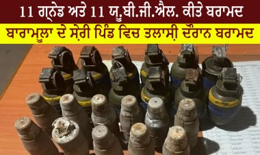 11 ਗ੍ਰਨੇਡ ਅਤੇ 11 ਯੂ.ਬੀ.ਜੀ.ਐਲ. ਕੀਤੇ ਬਰਾਮਦ -