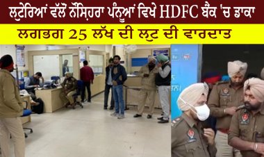 ਲੁਟੇਰਿਆਂ ਵੱਲੋਂ ਨੌਸ਼ਿਹਰਾ ਪੰਨੂਆਂ ਵਿਖੇ HDFC ਬੈਂਕ 'ਚ ਡਾਕਾ