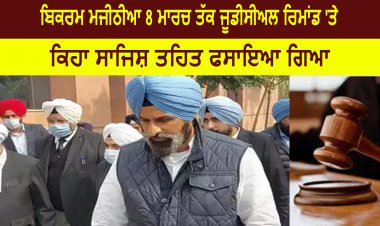 ਬਿਕਰਮ ਮਜੀਠੀਆ 8 ਮਾਰਚ ਤੱਕ ਜੂਡੀਸੀਅਲ ਰਿਮਾਂਡ 'ਤੇ - ਸਾਜਿਸ਼ ਤਹਿਤ ਫਸਾਇਆ ਗਿਆ