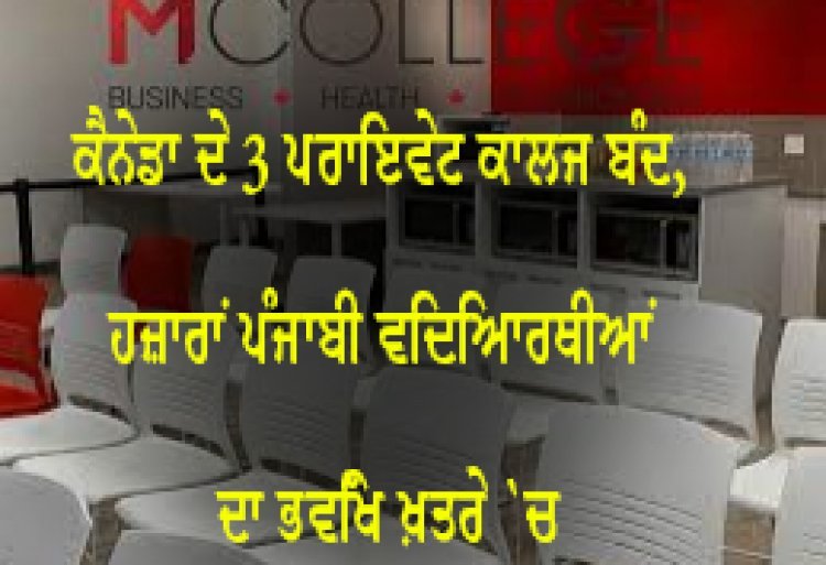 ਕੈਨੇਡਾ ਦੇ 3 ਪ੍ਰਾਇਵੇਟ ਕਾਲਜ ਬੰਦ, ਹਜ਼ਾਰਾਂ ਪੰਜਾਬੀ ਵਿਦਿਆਰਥੀਆਂ ਦਾ ਭਵਿੱਖ ਖ਼ਤਰੇ `ਚ