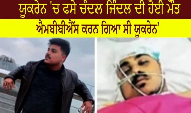ਯੂਕਰੇਨ 'ਚ ਫਸੇ ਬਰਨਾਲਾ ਦੇ ਚੰਦਲ ਜਿੰਦਲ ਦੀ ਹੋਈ ਮੌਤ