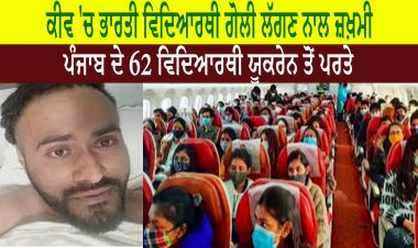 ਕੀਵ 'ਚ ਭਾਰਤੀ ਵਿਦਿਆਰਥੀ ਹਰਜੋਤ ਸਿੰਘ ਗੋਲੀ ਲੱਗਣ ਨਾਲ ਜ਼ਖ਼ਮੀ - ਪੰਜਾਬ ਦੇ 62 ਵਿਦਿਆਰਥੀ ਯੂਕਰੇਨ ਤੋਂ ਪਰਤੇ