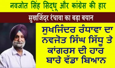ਸੁਖਜਿੰਦਰ ਰੰਧਾਵਾ ਦਾ ਨਵਜੋਤ ਸਿੰਘ ਸਿੱਧੂ ਤੇ ਕਾਂਗਰਸ ਦੀ ਹਾਰ ਬਾਰੇ ਵੱਡਾ ਬਿਆਨ