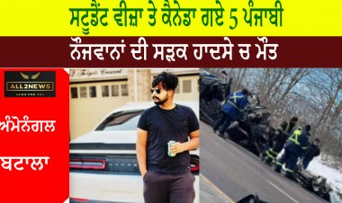 ਸਟੂਡੈਂਟ ਵੀਜ਼ਾ ਤੇ ਕੈਨੇਡਾ ਗਏ 5 ਪੰਜਾਬੀ ਨੌਜਵਾਨਾਂ ਦੀ ਸੜਕ ਹਾਦਸੇ ਚ ਮੌਤ - ਪਰਿਵਾਰ ਰੋ ਰੋ ਹਾਲ ਬੇਹਾਲ
