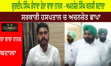 ਆਮ ਆਦਮੀ ਪਾਰਟੀ  ਗੁਰਦੀਪ ਸਿੰਘ ਰੰਧਾਵਾ ਵੱਲੋਂ ਡੇਰਾ ਬਾਬਾ ਨਾਨਕ - ਅਮਨਸ਼ੇਰ ਸਿੰਘ ਕਲਸੀ ਵਲੋਂ ਅੱਜ ਸਵੇਰੇ ਸਰਕਾਰੀ ਹਸਪਤਾਲ ਬਟਾਲਾ ਚ ਅਚਨਚੇਤ ਛਾਪਾ ਮਾਰਿਆ