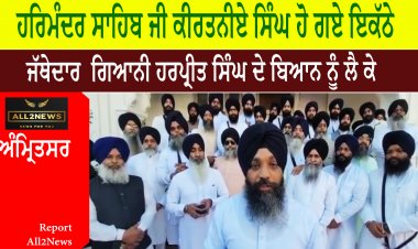 ਸ੍ਰੀ ਦਰਬਾਰ ਸਾਹਿਬ  ਜੀ ਕੀਰਤਨੀਏ ਸਿੰਘ ਹੋ ਗਏ ਇਕੱਠੇ ਜੱਥੇਦਾਰ  ਗਿਆਨੀ ਹਰਪ੍ਰੀਤ ਸਿੰਘ ਵੱਲੋਂ ਦਿੱਤੇ ਬਿਆਨ ਨੂੰ ਲੈ ਕੇ