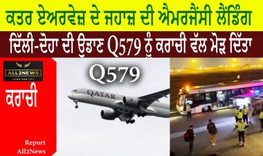ਕਤਰ ਏਅਰਵੇਜ਼ ਦੇ ਜਹਾਜ਼ ਦੀ ਐਮਰਜੈਂਸੀ ਲੈਂਡਿੰਗ - ਦਿੱਲੀ-ਦੋਹਾ ਦੀ ਉਡਾਣ Q579 ਨੂੰ ਕਰਾਚੀ ਵੱਲ ਮੋੜ ਦਿੱਤਾ