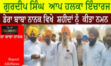 ਗੁਰਦੀਪ ਸਿੰਘ  ਆਪ ਹਲਕਾ ਇੰਚਾਰਜ  - ਡੇਰਾ ਬਾਬਾ ਨਾਨਕ ਵਿਖੇ  ਸ਼ਹੀਦਾਂ ਨੂੰ  ਕੀਤਾ ਨਮਨ
