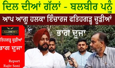 ਦਿਲ ਦੀਆਂ ਗੱਲਾਂ - ਬਲਬੀਰ ਪਨੂੰ - ਆਪ ਆਗੂ ਹਲਕਾ ਇੰਚਾਰਜ ਫਤਿਹਗੜ੍ਹ ਚੂੜੀਆਂ  ਭਾਗ ਦੂਜਾ