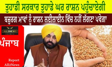 ਤੁਹਾਡੀ ਸਰਕਾਰ ਤੁਹਾਡੇ ਘਰ ਰਾਸ਼ਨ ਪਹੁੰਚਾਏਗੀ, ਬਜ਼ੁਰਗ ਮਾਵਾਂ ਨੂੰ ਰਾਸ਼ਨ ਲਈਲਾਈਨ ਵਿੱਚ ਨਹੀਂ ਲੱਗਣਾ ਪਵੇਗਾ