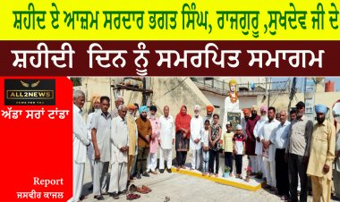ਸ਼ਹੀਦ ਏ ਆਜ਼ਮ ਸਰਦਾਰ ਭਗਤ ਸਿੰਘ, ਰਾਜਗੁਰੂ ,ਸੁਖਦੇਵ ਜੀ ਦੇ ਸ਼ਹੀਦੀ  ਦਿਨ ਨੂੰ ਸਮਰਪਿਤ ਸਮਾਗਮ