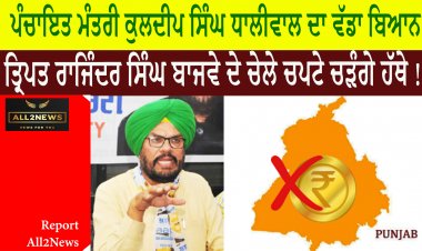 ਪੰਚਾਇਤ ਮੰਤਰੀ ਕੁਲਦੀਪ ਸਿੰਘ ਧਾਲੀਵਾਲ ਦਾ ਵੱਡਾ ਬਿਆਨ  "ਕਾਂਗਰਸ ਸਰਕਾਰ ਵੇਲੇ ਜਾਰੀ ਹੋਈਆਂ ਗ੍ਰਾਂਟਾ ਦੀ ਹੋਵੇਗੀ ਜਾਂਚ"