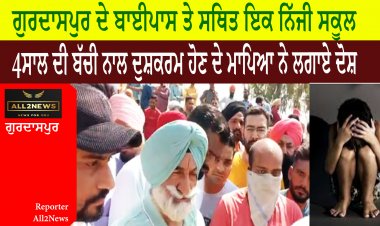 ਗੁਰਦਾਸਪੁਰ ਦੇ ਬਾਈਪਾਸ ਤੇ ਸਥਿਤ ਇਕ ਨਿੱਜੀ ਸਕੂਲ ਵਿੱਚ 4 ਸਾਲ ਦੀ ਬੱਚੀ ਨਾਲ ਦੁਸ਼ਕਰਮ ਹੋਣ ਦੇ ਮਾਪਿਆ ਨੇ ਲਗਾਏ ਦੋਸ਼