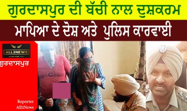 ਗੁਰਦਾਸਪੁਰ ਦੇ ਸਕੂਲ ਚ ਬੱਚੀ ਨਾਲ ਦੁਸ਼ਕਰਮ - ਮਾਪਿਆ ਦੇ ਦੋਸ਼ ਅਤੇ  ਪੁਲਿਸ ਕਾਰਵਾਈ