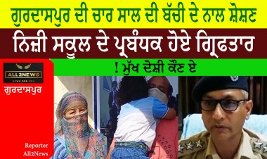 ਗੁਰਦਾਸਪੁਰ ਦੀ ਚਾਰ ਸਾਲ ਦੀ ਬੱਚੀ ਦੇ ਨਾਲ ਸ਼ੋਸ਼ਣ - ਨਿਜ਼ੀ ਸਕੂਲ ਦੇ ਪ੍ਰਬੰਧਕ ਹੋਏ ਗ੍ਰਿਫਤਾਰ