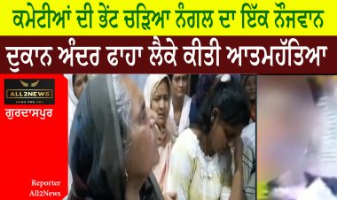 ਕਮੇਟੀਆਂ ਦੀ ਭੇਂਟ ਚੜਿਆ ਨੰਗਲ ਦਾ ਇੱਕ ਨੌਜਵਾਨ - ਦੁਕਾਨ ਅੰਦਰ ਫਾਹਾ ਲੈਕੇ ਕੀਤੀ ਆਤਮਹੱਤਿਆ