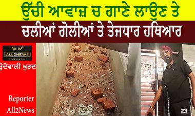 ਉੱਚੀ ਆਵਾਜ਼ ਚ ਗਾਣੇ ਲਾਉਣ ਤੇ ਚਲੀਆਂ ਗੋਲੀਆਂ ਤੇ ਤੇਜਧਾਰ ਹਥਿਆਰ