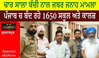 ਚਾਰ ਸਾਲਾ ਬੱਚੀ ਨਾਲ ਜਬਰ ਜਨਾਹ ਮਾਮਲਾ - ਪੰਜਾਬ ਚ ਬੰਦ ਰਹੇ 1650 ਸਕੂਲ ਅਤੇ ਕਾਲਜ਼