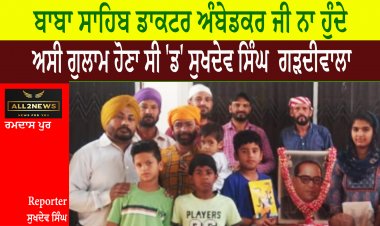 ਜੇ ਬਾਬਾ ਸਾਹਿਬ ਡਾਕਟਰ ਅੰਬੇਡਕਰ ਜੀ ਨਾ ਹੁੰਦੇ ਤਾਂ ਅਸੀ ਗੁਲਾਮ ਹੋਣਾ ਸੀ 'ਡ' ਸੁਖਦੇਵ ਸਿੰਘ  ਗੜਦੀਵਾਲਾ