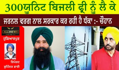 300 ਯੂਨਿਟ ਬਿਜਲੀ ਫਰੀਂ ਨੂੰ ਲੈ ਕੇ ਜਰਨਲ ਵਰਗ ਨਾਲ ਸਰਕਾਰ ਕਰ ਰਹੀ ਹੈ ਧੱਕਾ :- ਚੌਹਾਨ