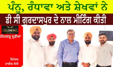 ਪੰਨੂ, ਰੰਧਾਵਾ ਅਤੇ ਸ਼ੇਖਵਾਂ ਨੇ ਡੀ ਸੀ ਨਾਲ ਮੀਟਿੰਗ ਕੀਤੀ