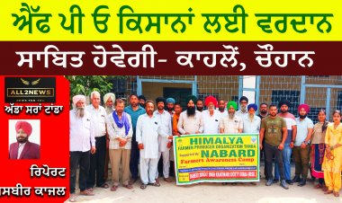 ਐੱਫ ਪੀ ਓ ਕਿਸਾਨਾਂ ਲਈ ਵਰਦਾਨ ਸਾਬਿਤ ਹੋਵੇਗੀ ਕਾਹਲੋਂ ਚੌਹਾਨ