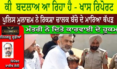 ਕੀ  ਬਦਲਾਅ ਆ ਰਿਹਾ ਹੈ - ਖਾਸ ਰਿਪੋਰਟ,  ਪੁਲਿਸ ਮੁਲਾਜ਼ਮ ਨੇ ਰਿਕਸ਼ਾ ਚਾਲਕ ਬੱਚੇ ਦੇ ਮਾਰਿਆ ਥੱਪੜ, ਮੰਤਰੀ ਨੇ ਦਿਤੇ ਕਾਰਵਾਈ ਦੇ ਹੁਕਮ
