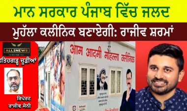 ਮਾਨ ਸਰਕਾਰ ਪੰਜਾਬ ਵਿੱਚ ਜਲਦ ਹੀ ਮੁਹੱਲਾ ਕਲੀਨਿਕ ਬਣਾਏਗੀ: ਰਾਜੀਵ ਸ਼ਰਮਾਂ