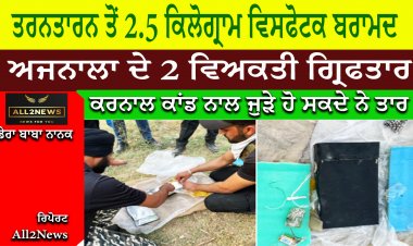 ਤਰਨਤਾਰਨ ਤੋਂ 2.5 ਕਿਲੋਗ੍ਰਾਮ ਵਿਸਫੋਟਕ ਬਰਾਮਦ ਅਜਨਾਲਾ ਦੇ 2 ਵਿਅਕਤੀ ਗ੍ਰਿਫਤਾਰ ਕਰਨਾਲ ਕਾਂਡ ਨਾਲ ਜੁੜੇ ਹੋ ਸਕਦੇ ਨੇ ਤਾਰ