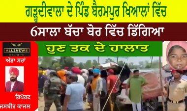 ਹੁਸ਼ਿਆਰਪੁਰ ਦੇ ਅਧੀਨ ਪੈਂਦੇ ਹਲਕਾ ਗੜਦੀਵਾਲ ਦੇ ਪਿੰਡ ਖਿਆਲਾ ਬੁਲੰਦਾ - ਬੱਚਾ ਅਚਾਨਕ ਸਮਰਸੀਬਲ ਬੋਰ ਵਿੱਚ ਡਿੱਗਾ