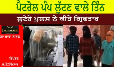 ਪੈਟਰੋਲ ਪੰਪ ਲੁੱਟਣ ਵਾਲੇ ਤਿੰਨ ਲੁਟੇਰੇ ਪੁਲਸ ਨੇ ਕੀਤੇ ਗ੍ਰਿਫਤਾਰ