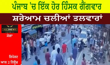 ਪੰਜਾਬ 'ਚ ਇੱਕ ਹੋਰ ਹਿੰਸਕ ਗੈਂਗਵਾਰ , ਸ਼ਰੇਆਮ ਚਲੀਆਂ ਤਲਵਾਰਾਂ