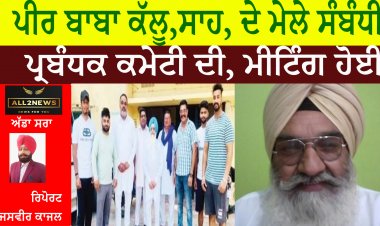 ਪੀਰ ਬਾਬਾ ਕੱਲੂ,ਸਾਹ, ਦੇ ਮੇਲੇ ਸੰਬੰਧੀ ਪ੍ਰਬੰਧਕ ਕਮੇਟੀ ਦੀ, ਮੀਟਿੰਗ ਹੋਈ