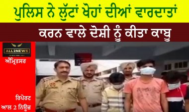 ਪੁਲਿਸ ਨੇ ਲੁੱਟਾਂ ਖੋਹਾਂ ਦੀਆਂ ਵਾਰਦਾਤਾਂ ਕਰਨ ਵਾਲੇ ਦੋਸ਼ੀ ਨੂੰ ਕੀਤਾ ਕਾਬੂ