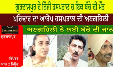 ਗੁਰਦਾਸਪੁਰ ਦੇ ਨਿੱਜੀ ਹਸਪਤਾਲ ਚ ਇਕ ਬੱਚੇ ਦੀ ਮੌਤ