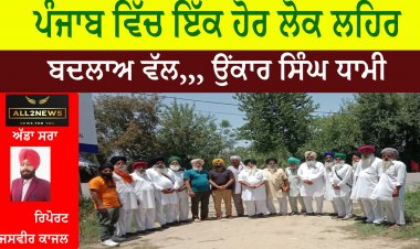 ਪੰਜਾਬ ਵਿੱਚ ਇੱਕ ਹੋਰ ਲੋਕ ਲਹਿਰ ਬਦਲਾਅ ਵੱਲ,,, ਉਂਕਾਰ ਸਿੰਘ ਧਾਮੀ