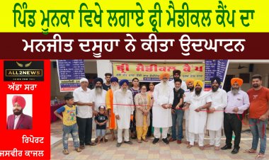 ਪਿੰਡ ਮੂਨਕਾ ਵਿਖੇ ਲਗਾਏ ਫ੍ਰੀ ਮੈਡੀਕਲ ਕੈਂਪ ਦਾ ਮਨਜੀਤ ਦਸੂਹਾ ਨੇ ਕੀਤਾ ਉਦਘਾਟਨ।