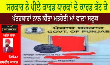 ਸਰਕਾਰ ਨੇ ਪੀਲੇ ਕਾਰਡ ਧਾਰਕਾਂ ਦੇ ਕਾਰਡ ਕੱਟ ਕੇ ਪੱਤਰਕਾਰਾਂ ਨਾਲ ਕੀਤਾ ਮਤਰੇਈ ਮਾਂ ਵਾਲਾ ਸਲੂਕ
