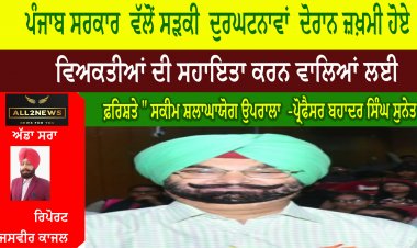 ਪੰਜਾਬ ਸਰਕਾਰ  ਵੱਲੋਂ ਸੜਕੀ  ਦੁਰਘਟਨਾਵਾਂ  ਦੋਰਾਨ ਜ਼ਖ਼ਮੀ ਹੋਏ ਵਿਅਕਤੀਆਂ ਦੀ ਸਹਾਇਤਾ ਕਰਨ ਵਾਲਿਆਂ ਲਈ " ਫ਼ਰਿਸ਼ਤੇ " ਸਕੀਮ ਸ਼ਲਾਘਾਯੋਗ ਉਪਰਾਲਾ  -ਪ੍ਰੋਫੈਸਰ ਬਹਾਦਰ ਸਿੰਘ ਸੁਨੇਤ