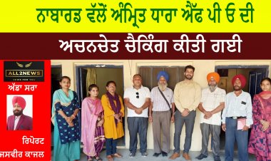 ਨਾਬਾਰਡ ਵੱਲੋਂ ਅੰਮ੍ਰਿਤ ਧਾਰਾ ਐੱਫ ਪੀ ਓ ਦੀ ਅਚਨਚੇਤ ਚੈਕਿੰਗ ਕੀਤੀ ਗਈ