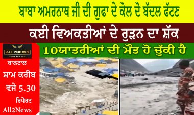 ਬਾਬਾ ਅਮਰਨਾਥ ਜੀ ਦੀ ਗੁਫਾ ਦੇ ਹੇਠਲੇ ਹਿੱਸੇ ਕੋਲ ਦੋ ਬੱਦਲ ਫੱਟਣ ਕਾਰਨ ਕਈ ਵਿਅਕਤੀਆਂ ਦੇ ਰੁੜਨ ਦਾ ਸ਼ੱਕ