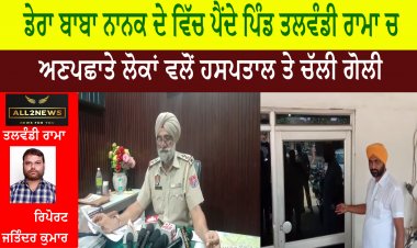 ਡੇਰਾ ਬਾਬਾ ਨਾਨਕ ਦੇ ਵਿੱਚ ਪੈਂਦੇ ਪਿੰਡ ਤਲਵੰਡੀ ਰਾਮਾ ਚ ਅਣਪਛਾਤੇ ਲੋਕਾਂ ਵਲੋਂ ਹਸਪਤਾਲ ਤੇ ਚੱਲੀ ਗੋਲੀ