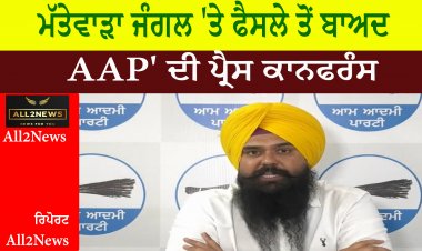 ਮੱਤੇਵਾੜਾ ਜੰਗਲ 'ਤੇ ਫੈਸਲੇ ਤੋਂ ਬਾਅਦ , 'AAP' ਦੀ ਪ੍ਰੈਸ ਕਾਨਫਰੰਸ