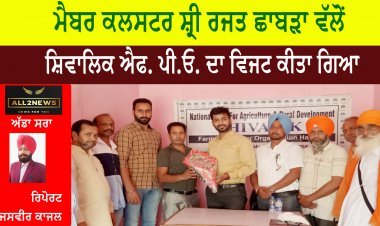 ਮੈਬਰ ਕਲਸਟਰ ਸ਼੍ਰੀ ਰਜਤ ਛਾਬੜਾ ਵੱਲੋਂ ਸ਼ਿਵਾਲਿਕ ਐਫ. ਪੀ.ਓ. ਦਾ ਵਿਜਟ ਕੀਤਾ ਗਿਆ ।