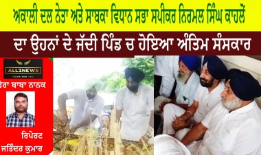 ਅਕਾਲੀ ਦਲ ਨੇਤਾ ਅਤੇ ਸਾਬਕਾ ਵਿਧਾਨ ਸਭਾ ਸਪੀਕਰ ਨਿਰਮਲ ਸਿੰਘ ਕਾਹਲੋਂ ਦਾ ਉਹਨਾਂ ਦੇ ਜੱਦੀ ਪਿੰਡ ਚ ਹੋਇਆ ਅੰਤਿਮ ਸੰਸਕਾਰ