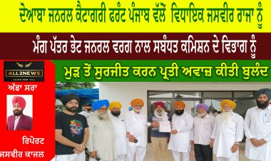 ਦੋਆਬਾ ਜਨਰਲ ਕੈਟਾਗਰੀ ਫਰੰਟ ਪੰਜਾਬ ਵੱਲੋਂ  ਵਿਧਾਇਕ ਜਸਵੀਰ ਰਾਜਾ ਨੂੰ ਮੰਗ ਪੱਤਰ ਭੇਟ ਜਨਰਲ ਵਰਗ ਨਾਲ ਸਬੰਧਤ ਕਮਿਸ਼ਨ ਦੇ ਵਿਭਾਗ ਨੂੰ ਮੁੜ ਤੋਂ ਸੁਰਜੀਤ ਕਰਨ ਪ੍ਰਤੀ ਅਵਾਜ਼ ਕੀਤੀ ਬੁਲੰਦ