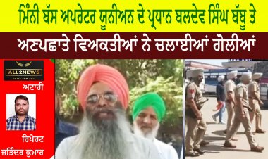 ਮਿੰਨੀ ਬੱਸ ਅਪਰੇਟਰ ਯੂਨੀਅਨ ਦੇ ਪ੍ਰਧਾਨ ਬਲਦੇਵ ਸਿੰਘ ਬੱਬੂ ਤੇ ਅਣਪਛਾਤੇ ਵਿਅਕਤੀਆਂ ਨੇ ਚਲਾਈਆਂ ਗੋਲੀਆਂ