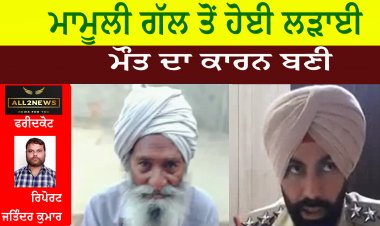 ਮਾਮੂਲੀ ਗੱਲ ਤੋਂ ਹੋਈ ਲੜਾਈ ਮੌਤ ਦਾ ਕਾਰਨ ਬਣੀ