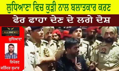 ਲੁਧਿਆਣਾ ਵਿਚ ਕੁੜੀ ਨਾਲ ਬਲਾਤਕਾਰ ਕਰਣ ਤੇ ਫੇਰ ਫਾਹਾ ਦੇਣ ਦੇ ਲਗੇ ਦੋਸ਼ ?