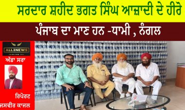 ਸਰਦਾਰ ਸ਼ਹੀਦ ਭਗਤ ਸਿੰਘ ਆਜ਼ਾਦੀ ਦੇ ਹੀਰੋ - ਪੰਜਾਬ ਦਾ ਮਾਣ ਹਨ -ਧਾਮੀ , ਨੰਗਲ